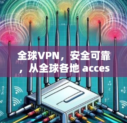 全球VPN，安全可靠，从全球各地 accessed
