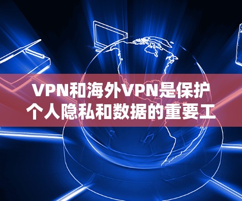 VPN和海外VPN是保护个人隐私和数据的重要工具，同时也是防范网络犯罪的有效手段。以下是一些推荐的VPN和海外VPN，帮助您选择适合自己的服务