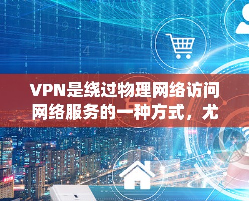 VPN是绕过物理网络访问网络服务的一种方式，尤其适合在没有物理网络的情况下访问国外网站。以下是一些国际VPN推荐，涵盖美国、欧洲、其他国家，包括免费和付费选项，帮助您选择合适的VPN服务
