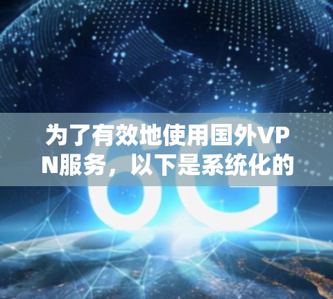 为了有效地使用国外VPN服务，以下是系统化的步骤