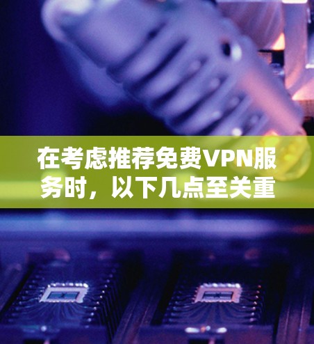 在考虑推荐免费VPN服务时，以下几点至关重要