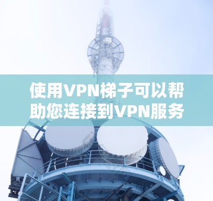 使用VPN梯子可以帮助您连接到VPN服务器，从而享受更安全、faster的访问。以下是一步步的使用指南