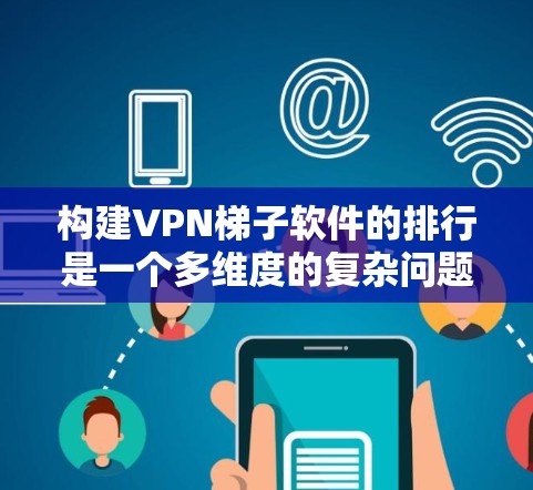 构建VPN梯子软件的排行是一个多维度的复杂问题，需要综合考虑多个因素来决定软件的排名。以下是一个综合性的解答，涵盖多个关键因素，帮助用户理解如何构建VPN梯子软件的排行