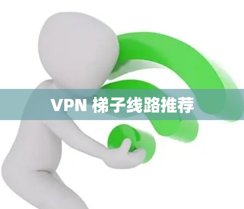 VPN 梯子线路推荐