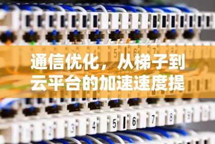 通信优化，从梯子到云平台的加速速度提升