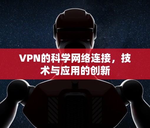 VPN的科学网络连接，技术与应用的创新