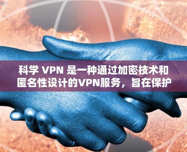 科学 VPN 是一种通过加密技术和匿名性设计的VPN服务，旨在保护用户的数据和隐私。以下是对科学 VPN 的详细分析和总结