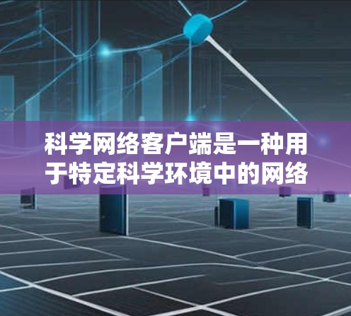 科学网络客户端是一种用于特定科学环境中的网络设备，用于连接到外网，进行数据传输和加密通信。以下是对科学网络客户端的详细分析