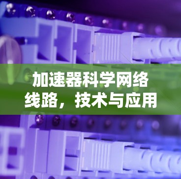 加速器科学网络线路，技术与应用的深度探索