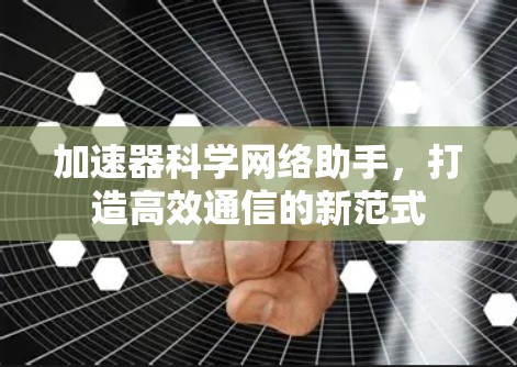 加速器科学网络助手，打造高效通信的新范式