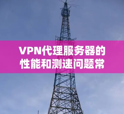 VPN代理服务器的性能和测速问题常见于配置不当或网络环境不佳时。以下是一些可能的解决方法和注意事项