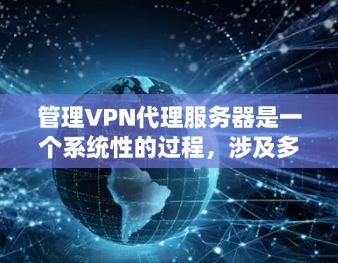 管理VPN代理服务器是一个系统性的过程，涉及多个步骤和技能。以下是一个清晰的指南，帮助你系统地进行管理