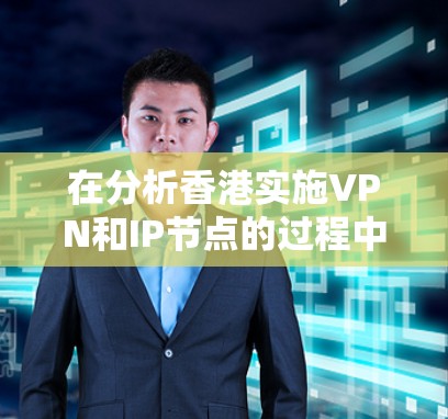 在分析香港实施VPN和IP节点的过程中，可以从以下几个方面进行深入探讨