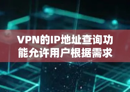 VPN的IP地址查询功能允许用户根据需求选择连接到特定的网络。以下是一步步的指南，帮助您更好地使用VPNIP地址查询功能