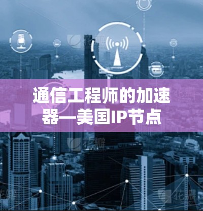通信工程师的加速器—美国IP节点