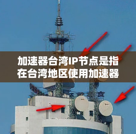 加速器台湾IP节点是指在台湾地区使用加速器设备，这些设备通过网络地址转换器（IPAT）功能，帮助用户高效连接到网络，提升数据传输效率。以下是对这一术语的详细介绍