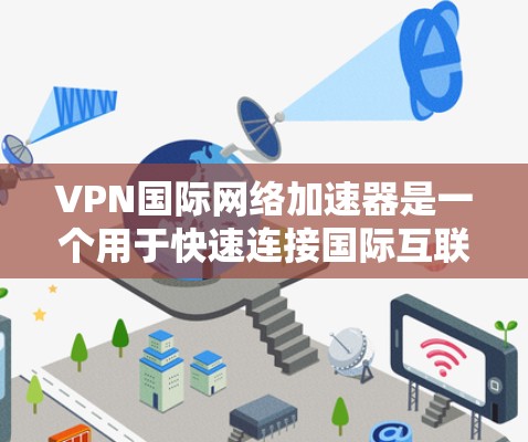 VPN国际网络加速器是一个用于快速连接国际互联网的网络加速工具，帮助用户避免被ate并提升网络速度。以下是关于该工具的详细分析