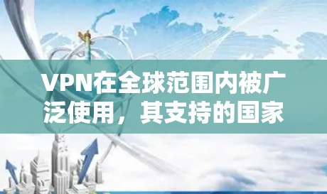 VPN在全球范围内被广泛使用，其支持的国家和地区因多种因素而异。以下是对这些国家和地区的详细分析