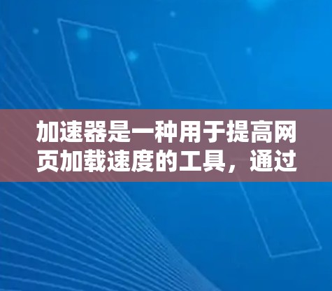 加速器是一种用于提高网页加载速度的工具，通过调整加载速度、缓存大小或下载速度，或同时进行多方面的优化，从而提升用户体验。以下是关于加速器的详细说明