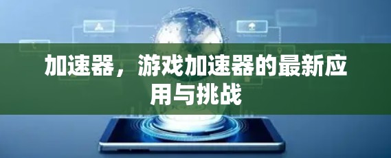 加速器，游戏加速器的最新应用与挑战
