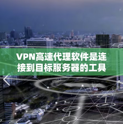 VPN高速代理软件是连接到目标服务器的工具，通过分批上传视频或文件来确保安全性和速度。以下是使用这些软件的步骤和考虑事项