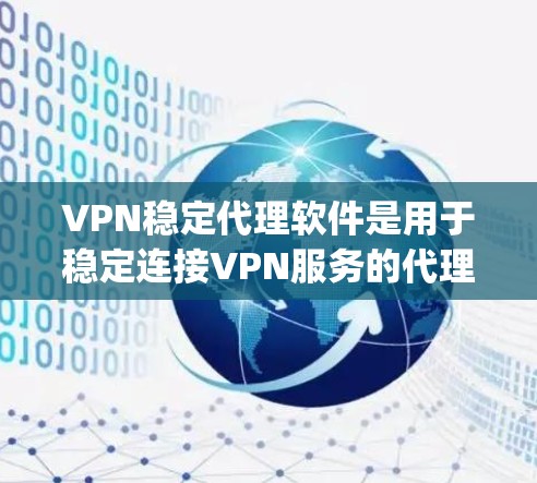 VPN稳定代理软件是用于稳定连接VPN服务的代理工具，可以帮助用户在使用高级VPN时，确保网络稳定和安全。以下是一些 commonly used VPN 安全代理软件和工具，帮助您更好地选择和使用