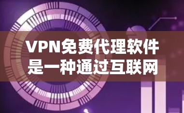VPN免费代理软件是一种通过互联网隔离和加密通信，提供加密网络服务的软件，通常不涉及购买软件本身。这些软件可以用于远程访问 VPN，满足用户对安全和隐私的需求。以下是对这些软件的详细介绍