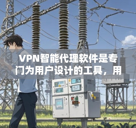 VPN智能代理软件是专门为用户设计的工具，用于自动检测和阻止网络攻击，提升网络安全水平。以下是对这些软件的详细分析