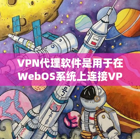 VPN代理软件是用于在WebOS系统上连接VPN的工具。以下是几个推荐的软件及其特点