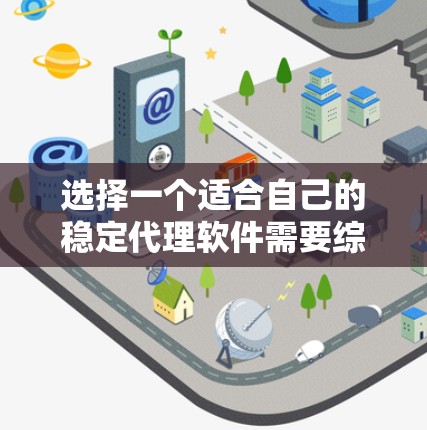 选择一个适合自己的稳定代理软件需要综合考虑多个因素，包括需求、预算、技术能力、安全性和社区支持。以下是一个结构化的指南，帮助你做出明智的选择