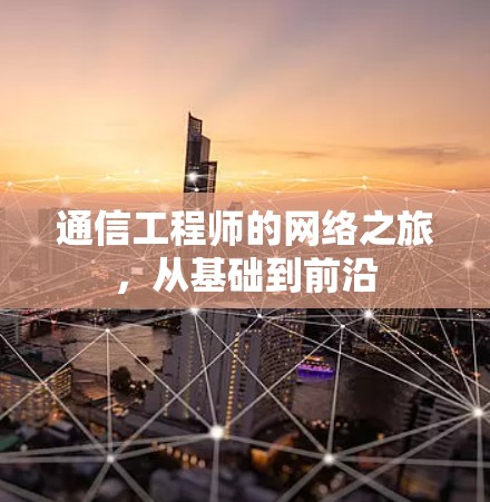 通信工程师的网络之旅，从基础到前沿