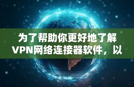 为了帮助你更好地了解VPN网络连接器软件，以下是分步的介绍和推荐