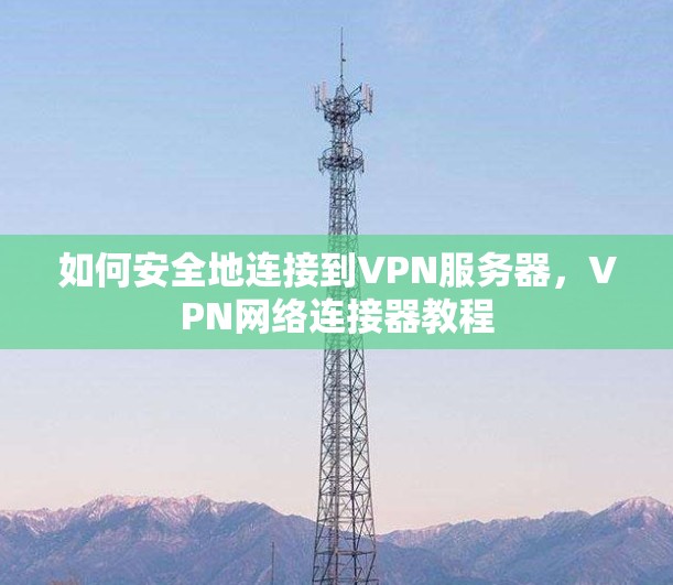 如何安全地连接到VPN服务器，VPN网络连接器教程