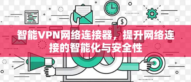 智能VPN网络连接器，提升网络连接的智能化与安全性