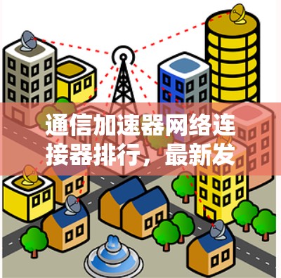 通信加速器网络连接器排行，最新发布，高效、全面解析