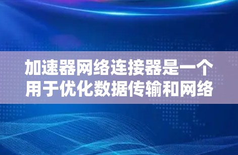 加速器网络连接器是一个用于优化数据传输和网络连接的工具，它通过配置和优化网络设备来提升数据传输速度。以下是对该工具的详细说明