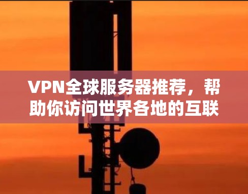 VPN全球服务器推荐，帮助你访问世界各地的互联网服务。以下是一些知名的VPN服务器推荐，涵盖了国际服务器和本地服务器