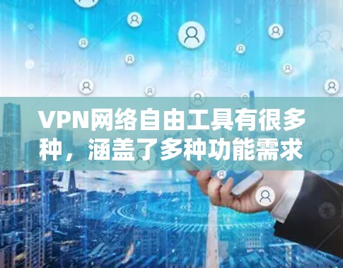 VPN网络自由工具有很多种，涵盖了多种功能需求。以下是一些常见的 VPN 工具推荐，供您参考