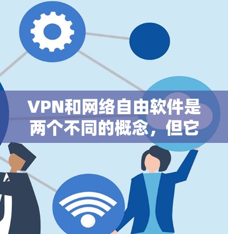 VPN和网络自由软件是两个不同的概念，但它们都与网络和信息安全有关。以下是对这两种概念的详细解释