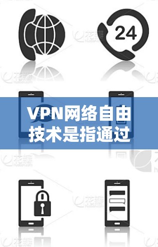 VPN网络自由技术是指通过网络技术实现内部通信的加密和匿名，允许用户在不使用加密或限制的情况下访问VPN服务的技术。这些技术主要是为了保护用户隐私和安全，确保通信的透明度和安全性