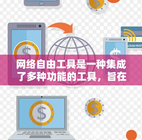 网络自由工具是一种集成了多种功能的工具，旨在帮助用户在任何网络上高效地管理、下载和安全网络环境。以下是对这些工具的总结和分析