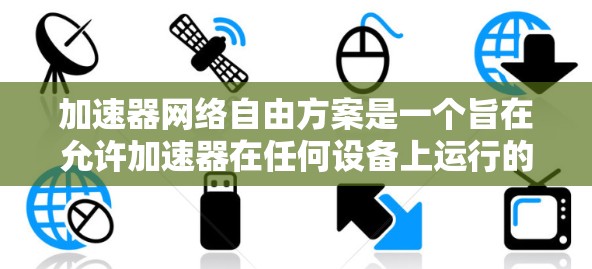 加速器网络自由方案是一个旨在允许加速器在任何设备上运行的政策，允许用户访问任何互联网服务。以下是对其的详细分析
