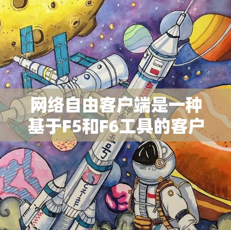 网络自由客户端是一种基于F5和F6工具的客户端，允许开发者在不依赖第三方软件的情况下访问网络服务。它提供实时性、安全性和稳定性，支持数据传输、日志收集和权限管理。然而，使用该工具可能面临以下挑战