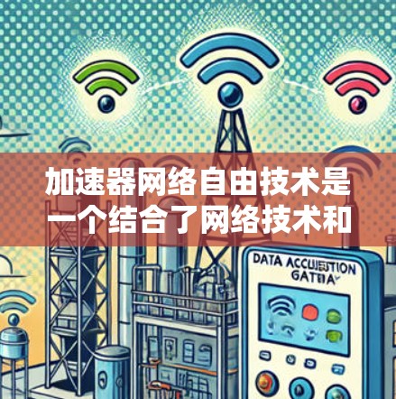 加速器网络自由技术是一个结合了网络技术和加速器设备的创新概念，旨在通过网络自由资源提升性能。以下是对其的详细分析和总结
