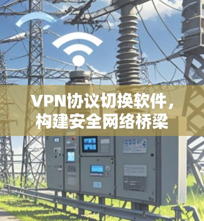 VPN协议切换软件，构建安全网络桥梁
