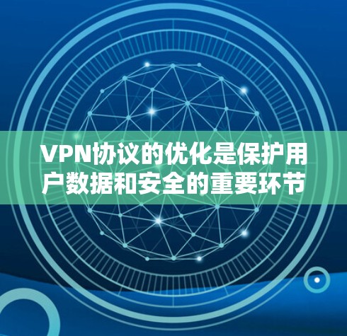 VPN协议的优化是保护用户数据和安全的重要环节。以下是一些关于VPN协议优化的建议和方法