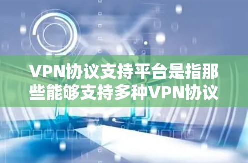 VPN协议支持平台是指那些能够支持多种VPN协议的网络设备或平台。以下是一些主要的VPN协议支持平台，以及它们的特点