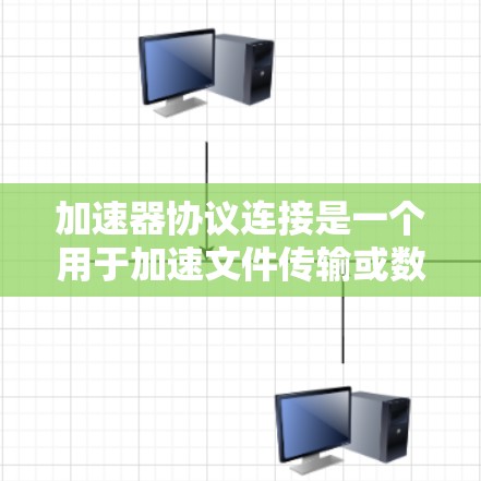 加速器协议连接是一个用于加速文件传输或数据流的网络协议，主要用于加速本地设备与加速器设备之间的数据传输。以下是关于加速器协议连接的详细指南