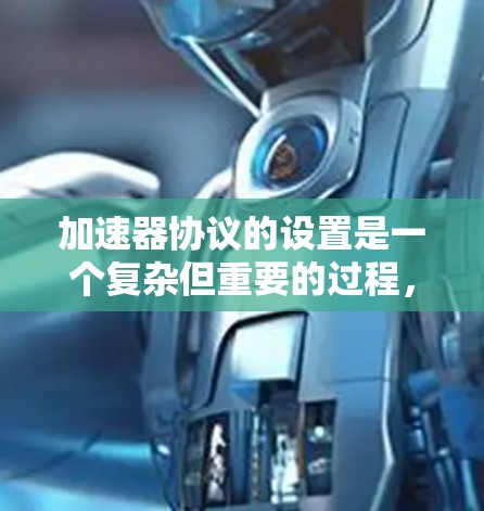 加速器协议的设置是一个复杂但重要的过程，涉及多个关键方面。以下是对加速器协议设置的详细步骤