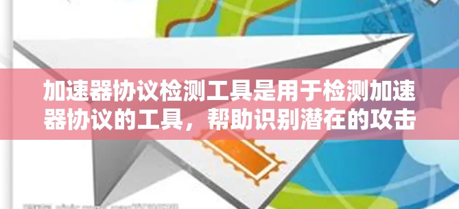 加速器协议检测工具是用于检测加速器协议的工具，帮助识别潜在的攻击点或漏洞。以下是详细的步骤指南和信息